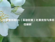 lol比赛都有啥LOL（英雄联盟）比赛类型与多样性解析
