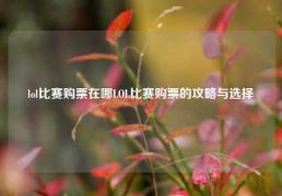 lol比赛购票在哪LOL比赛购票的攻略与选择