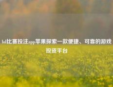 lol比赛投注app苹果探索一款便捷、可靠的游戏投资平台