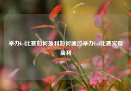 举办lol比赛如何盈利如何通过举办Lol比赛实现盈利