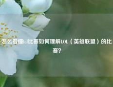 怎么看懂lol比赛如何理解LOL（英雄联盟）的比赛？