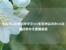 亚运会lol比赛回放中文2023年亚洲运动会LOL比赛回放中文直播报道