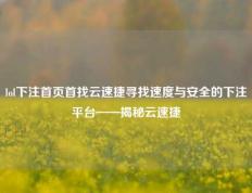 lol下注首页首找云速捷寻找速度与安全的下注平台——揭秘云速捷