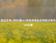 亚运会有lol的比赛2024年杭州亚运会将首次举办LOL比赛