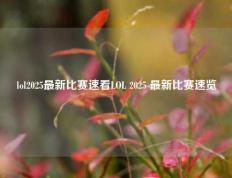 lol2025最新比赛速看LOL 2025 最新比赛速览