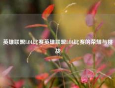 英雄联盟LOL比赛英雄联盟LOL比赛的荣耀与挑战