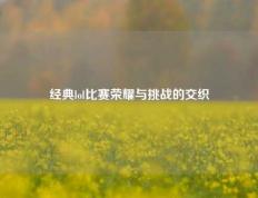 经典lol比赛荣耀与挑战的交织