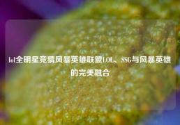 lol全明星竞猜风暴英雄联盟LOL、SSG与风暴英雄的完美融合