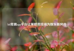 lol竞猜app平台让策略竞技成为娱乐新风尚