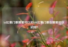 lol比赛门票哪里可以买LOL比赛门票在哪里可以买到？