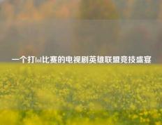 一个打lol比赛的电视剧英雄联盟竞技盛宴