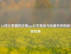 lol可以竞猜的正规app公平竞技与乐趣并存的游戏世界
