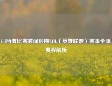 lol所有比赛时间顺序LOL（英雄联盟）赛事全季赛程解析
