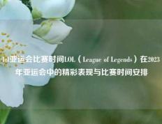 lol亚运会比赛时间LOL（League of Legends）在2023年亚运会中的精彩表现与比赛时间安排