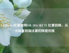 lol2016skt1比赛视频LOL 2016 SKT T1 比赛回顾，从小组赛到淘汰赛的辉煌历程