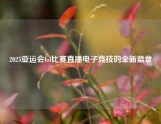 2025亚运会lol比赛直播电子竞技的全新篇章