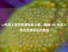 lol电竞人民币竞猜电竞之巅，揭秘 LOL 电竞人民币竞猜背后的真相