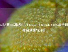 lol比赛2025排名LOL（League of Legends）2025年全球排名预测与分析