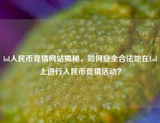 lol人民币竞猜网站揭秘，如何安全合法地在Lol上进行人民币竞猜活动？
