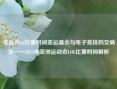 亚运会lol比赛时间亚运盛会与电子竞技的交响乐——2023年亚洲运动会LOL比赛时间解析