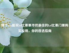 哪个app能买lol比赛票寻找最佳的Lol比赛门票购买应用，你的首选指南
