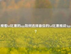 观看lol比赛的app如何选择最佳的Lol比赛观战App？