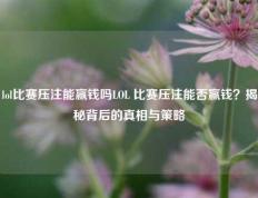 lol比赛压注能赢钱吗LOL 比赛压注能否赢钱？揭秘背后的真相与策略