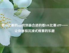 看lol比赛的app找到最合适的看LOL比赛APP——让你体验沉浸式观赛的乐趣