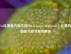 lol比赛是几局几胜LOL（League of Legends）比赛的局数与胜负规则解析
