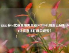 亚运会lol比赛直播哪里看2024年杭州亚运会的LOL比赛直播在哪里观看？