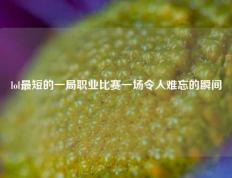 lol最短的一局职业比赛一场令人难忘的瞬间