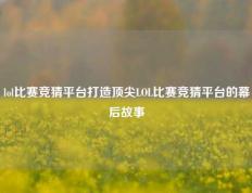 lol比赛竞猜平台打造顶尖LOL比赛竞猜平台的幕后故事