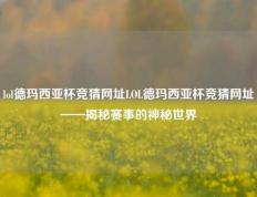 lol德玛西亚杯竞猜网址LOL德玛西亚杯竞猜网址——揭秘赛事的神秘世界