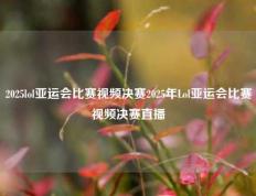 2025lol亚运会比赛视频决赛2025年Lol亚运会比赛视频决赛直播