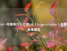lol一年都有什么比赛LOL（League of Legends）年度赛事概览