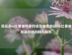 亚运会lol比赛视频第四场亚细亚洲运LOL比赛视频第四场回顾与解析