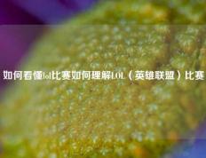 如何看懂lol比赛如何理解LOL（英雄联盟）比赛