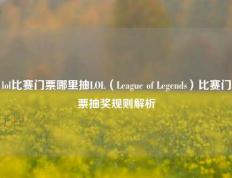 lol比赛门票哪里抽LOL（League of Legends）比赛门票抽奖规则解析