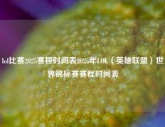 lol比赛2025赛程时间表2025年LOL（英雄联盟）世界锦标赛赛程时间表