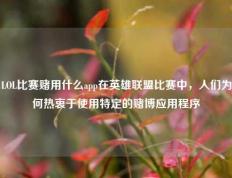 LOL比赛赌用什么app在英雄联盟比赛中，人们为何热衷于使用特定的赌博应用程序
