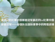 最近lol的比赛中国都是冠军最近的Lol比赛中国都是冠军——中国队在国际赛事中的辉煌战绩