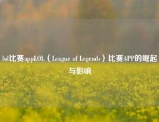lol比赛appLOL（League of Legends）比赛APP的崛起与影响