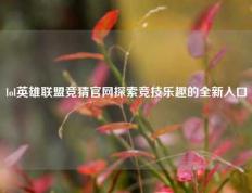 lol英雄联盟竞猜官网探索竞技乐趣的全新入口