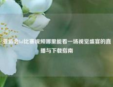 亚运会lol比赛视频哪里能看一场视觉盛宴的直播与下载指南