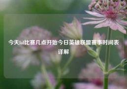今天lol比赛几点开始今日英雄联盟赛事时间表详解