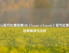 lol官方比赛结果LOL（League of Legends）官方比赛结果解读与分析