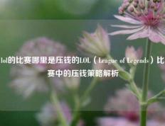lol的比赛哪里是压钱的LOL（League of Legends）比赛中的压钱策略解析