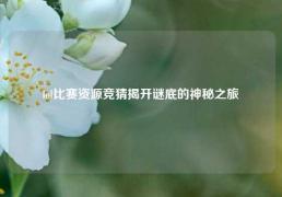 lol比赛资源竞猜揭开谜底的神秘之旅