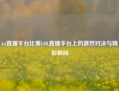 lol直播平台比赛LOL直播平台上的激烈对决与精彩瞬间