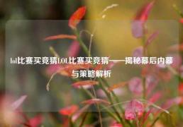 lol比赛买竞猜LOL比赛买竞猜——揭秘幕后内幕与策略解析